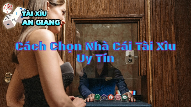 Cách Chọn Nhà Cái Tài Xỉu Uy Tín