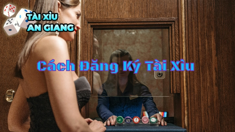 Cách Đăng Ký Tài Xỉu Tại Tài Xỉu An Giang