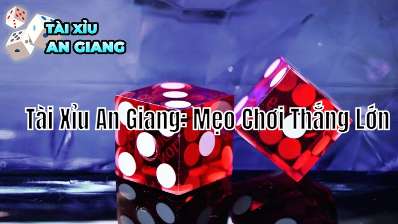 Tài Xỉu An Giang: Mẹo Chơi Thắng Lớn